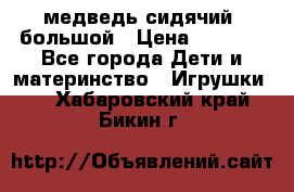 медведь сидячий, большой › Цена ­ 2 000 - Все города Дети и материнство » Игрушки   . Хабаровский край,Бикин г.